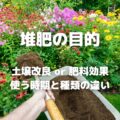 堆肥の目的 土壌改良 or 肥料効果 使う時期と種類の違い