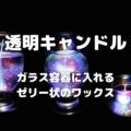 透明キャンドル ガラス容器に入れる ゼリー状のワックス