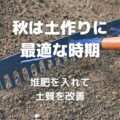 秋は土作りに 最適な時期 堆肥を入れて 土質を改善