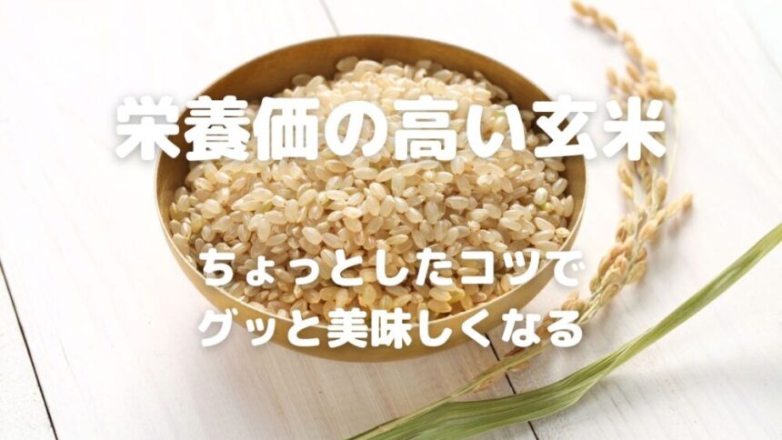 栄養価の高い玄米 ちょっとしたコツで グッと美味しくなる