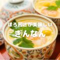 ほろ苦さが美味しい ぎんなん